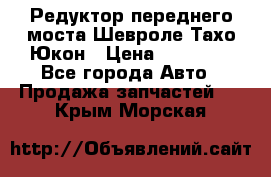 Редуктор переднего моста Шевроле Тахо/Юкон › Цена ­ 35 000 - Все города Авто » Продажа запчастей   . Крым,Морская